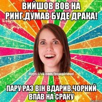 Вийшов Вов на ринг,думав буде драка! пару раз він вдарив,чорний впав на сраку