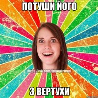 Потуши його з вертухи