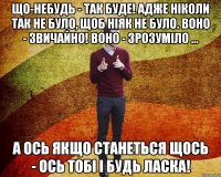 Що-небудь - так буде! Адже ніколи так не було, щоб ніяк не було. Воно - звичайно! Воно - зрозуміло ... А ось якщо станеться щось - ось тобі і будь ласка!