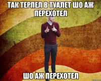 Так терпел в туалет шо аж перехотел шо аж перехотел
