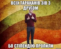 Всіх тараканів зів з другом бо стіпендію пропили