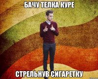 Бачу телка куре стрельнув сигаретку