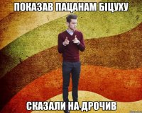 Показав пацанам біцуху сказали на дрочив