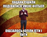 Пацани рішили подевитися умене футбол оказалось хотіли їсти і пити