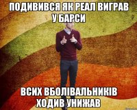 Подивився як реал виграв у барси всих вболівальників ходив унижав