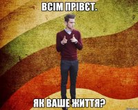 всім прівєт. Як ваше життя?
