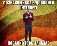 познакомився з дєвкою в інтернеті побачив гроб заказав