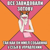 Все завидовали Зотову Так как он имел Собакина у себя в управлении.
