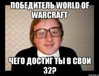 Победитель World of Warcraft Чего достиг ты в свои 32?