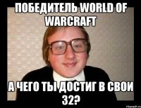 Победитель World of Warcraft А чего ты достиг в свои 32?