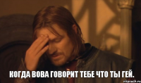 Когда Вова говорит тебе что ты гей.