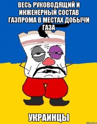 весь руководящий и инженерный состав Газпрома в местах добычи газа украинцы