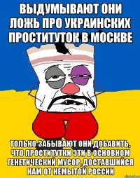 выдумывают они ложь про украинских проституток в Москве Только забывают они добавить, что проститутки эти в основном генетический мусор, доставшийся нам от немытой россии