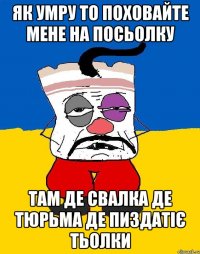 Як умру то поховайте мене на посьолку там де свалка де тюрьма де пиздатіє тьолки