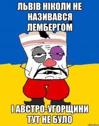 Львів ніколи не називався Лембергом І Австро-Угорщини тут не було