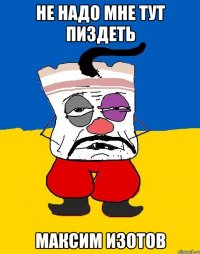 не надо мне тут пиздеть Максим Изотов