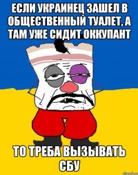 Если украинец зашел в общественный туалет, а там уже сидит оккупант То треба вызывать СБУ