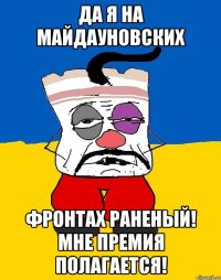 да я на майдауновских фронтах раненый! мне премия полагается!