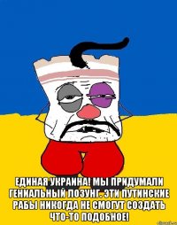  Единая Украина! Мы придумали гениальный лозунг. Эти путинские рабы никогда не смогут создать что-то подобное!