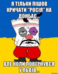 Я тільки пішов кричати "Росія" на донбас... але коли повернувся у львів...