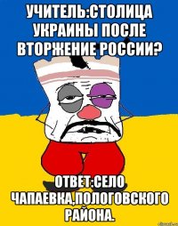 Учитель:Столица Украины после вторжение России? Ответ:Село Чапаевка,Пологовского района.