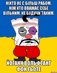 ніхто не є більш рабом, ніж хто вважає себе вільним, не будучи таким. йоганн вольфґанґ фон ґьоте