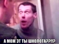  А мож эт ты школота??!!?