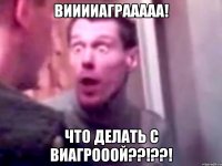 ВИИИИАГРААААА! ЧТО ДЕЛАТЬ С ВИАГРОООЙ??!??!