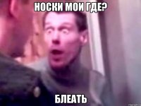 Носки мои где? Блеать