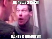 не пущу я вас!!! идите к димону!!!