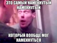 Это самый намёкнутый намёкнутый Который вообще мог намекнуться