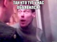 Так кто тут у нас объявился ! 