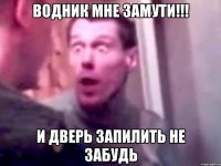 Водник мне замути!!! И дверь запилить не забудь