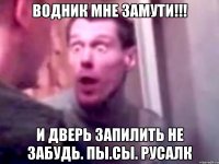 Водник мне замути!!! И дверь запилить не забудь. Пы.Сы. Русалк