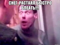 СНЕГ, РАСТАЯЛ БЫСТРО БЛЕАТЬ!!! 