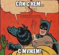 Спи с кем... С мужем!