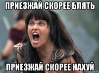 ПРИЕЗЖАЙ СКОРЕЕ БЛЯТЬ ПРИЕЗЖАЙ СКОРЕЕ НАХУЙ