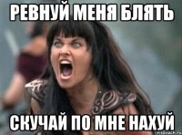 Ревнуй меня блять Скучай по мне нахуй