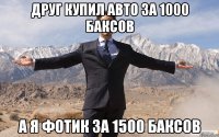 друг купил авто за 1000 баксов а я фотик за 1500 баксов