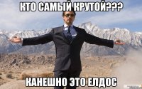 Кто самый крутой??? Канешно это Елдос