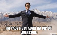  НИ РАЗУ НЕ СТАВИЛ НА VIP ОТ LIVESCORE