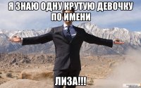 я знаю одну крутую девочку по имени Лиза!!!