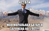 Кстати Моя моральная батарея заряжена на 5 лет!!!