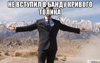 не вступил в банду кривого толика 