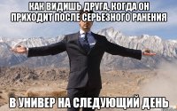 Как видишь друга, когда он приходит после серьезного ранения в универ на следующий день