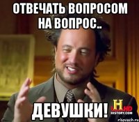 Отвечать вопросом на вопрос.. Девушки!