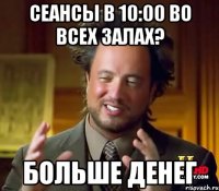 Сеансы в 10:00 во всех залах? Больше денег