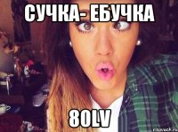 СУЧКА- ЕБУЧКА 80lv