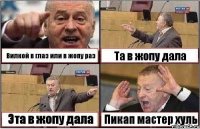 Вилкой в глаз или в жопу раз Та в жопу дала Эта в жопу дала Пикап мастер хуль