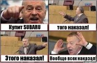 Купит SUBARU того наказал! Этого наказал! Вообще всех наказал!